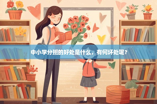 中小学分班的好处是什么，有何坏处呢？