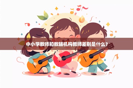 中小学教师和教辅机构教师差别是什么？