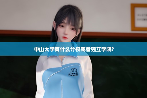 中山大学有什么分校或者独立学院?