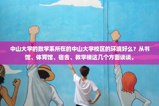 中山大学的数学系所在的中山大学校区的环境好么？从书馆、体育馆、宿舍、教学楼这几个方面谈谈。