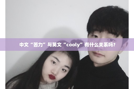 中文“苦力”与英文“cooly”有什么关系吗？