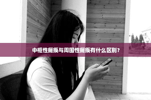 中枢性瘫痪与周围性瘫痪有什么区别？