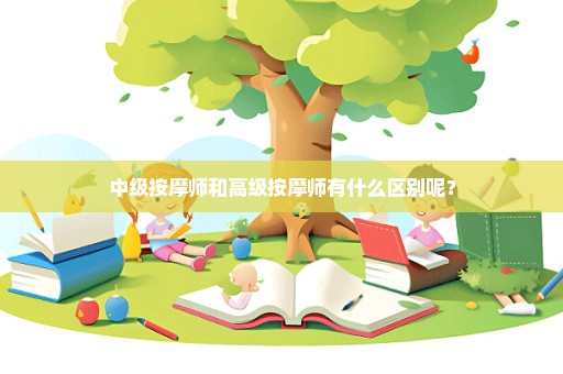 中级按摩师和高级按摩师有什么区别呢？