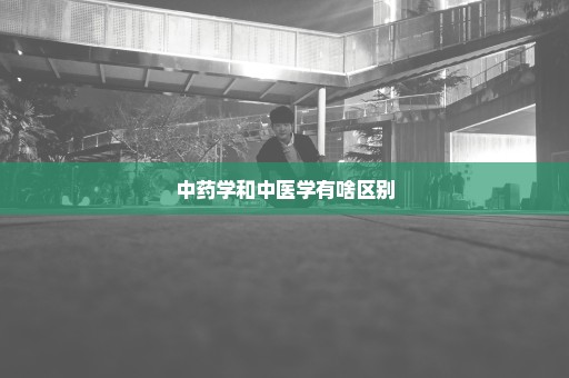 中药学和中医学有啥区别