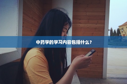 中药学的学习内容包括什么？