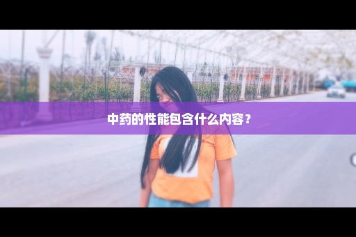 中药的性能包含什么内容？