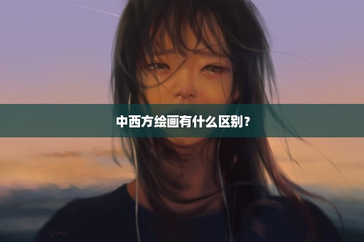 中西方绘画有什么区别？