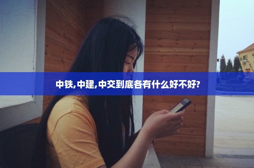 中铁,中建,中交到底各有什么好不好?