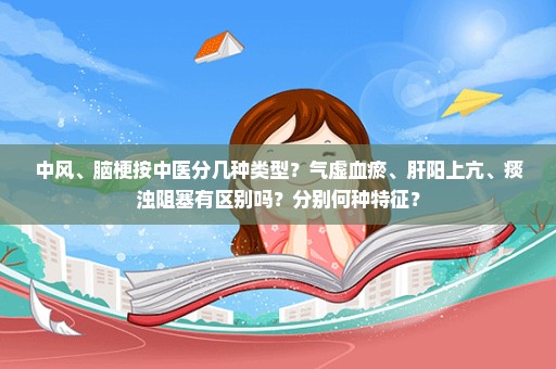 中风、脑梗按中医分几种类型？气虚血瘀、肝阳上亢、痰浊阻塞有区别吗？分别何种特征？