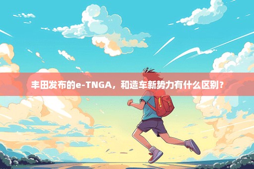 丰田发布的e-TNGA，和造车新势力有什么区别？