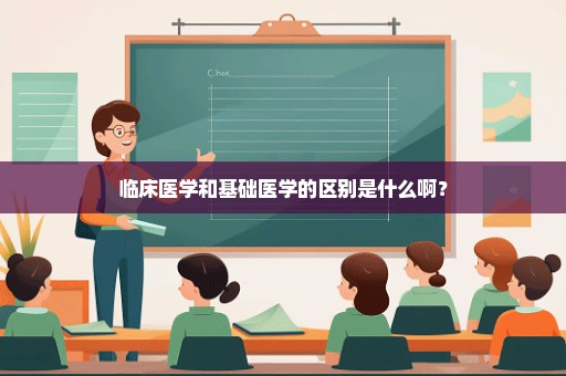 临床医学和基础医学的区别是什么啊？