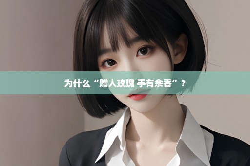 为什么“赠人玫瑰 手有余香”？