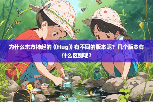 为什么东方神起的《Hug》有不同的版本呢？几个版本有什么区别呢？