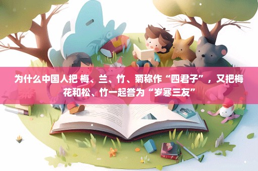 为什么中国人把 梅、兰、竹、菊称作“四君子”，又把梅花和松、竹一起誉为“岁寒三友”