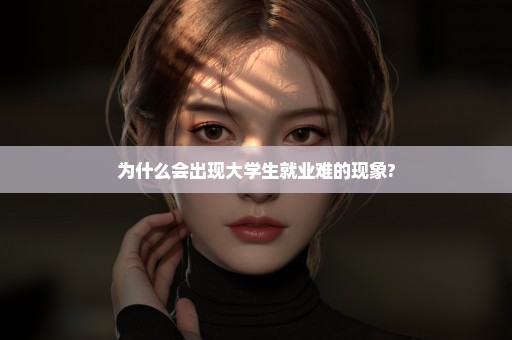 为什么会出现大学生就业难的现象?