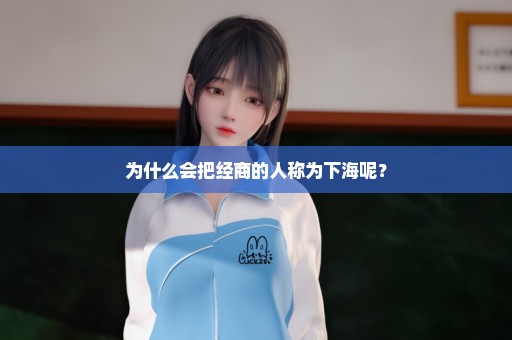 为什么会把经商的人称为下海呢？