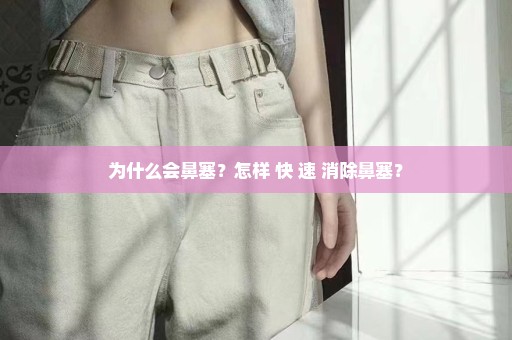 为什么会鼻塞？怎样 快 速 消除鼻塞？