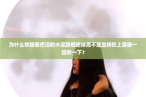 为什么修路要把旧的水泥路都挖掉而不是直接在上面铺一层修一下？