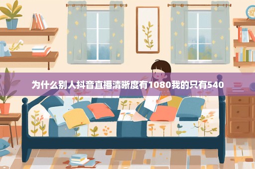 为什么别人抖音直播清晰度有1080我的只有540