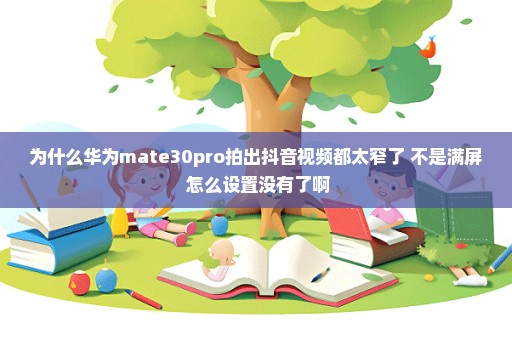 为什么华为mate30pro拍出抖音视频都太窄了 不是满屏 怎么设置没有了啊