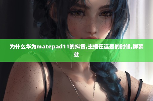 为什么华为matepad11的抖音,主播在连麦的时候,屏幕就