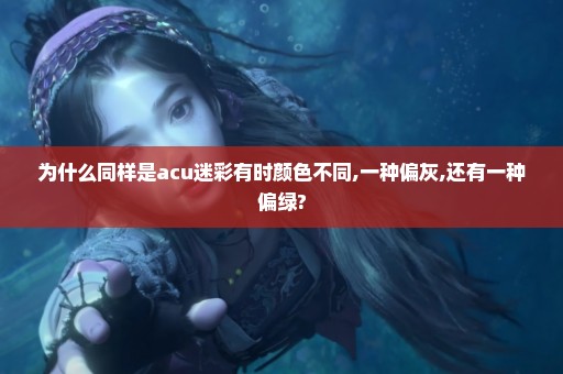 为什么同样是acu迷彩有时颜色不同,一种偏灰,还有一种偏绿?