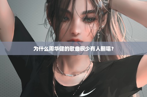 为什么周华健的歌曲很少有人翻唱？