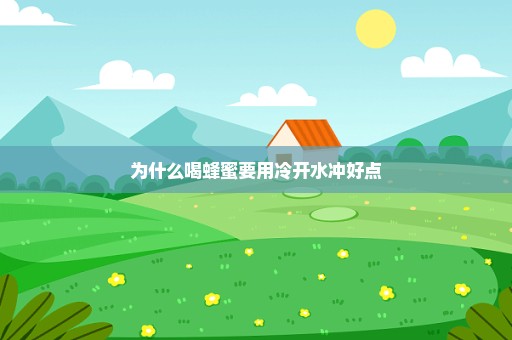 为什么喝蜂蜜要用冷开水冲好点