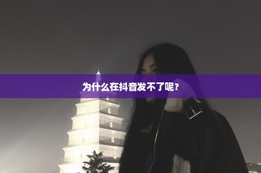 为什么在抖音发不了呢？