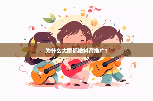 为什么大家都做抖音推广？