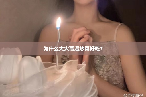 为什么大火高温炒菜好吃？