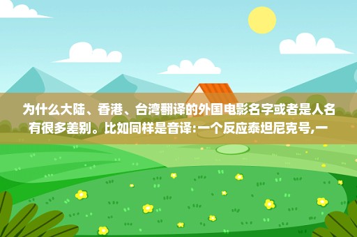 为什么大陆、香港、台湾翻译的外国电影名字或者是人名有很多差别。比如同样是音译:一个反应泰坦尼克号,一