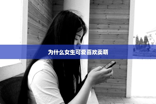 为什么女生可爱喜欢卖萌