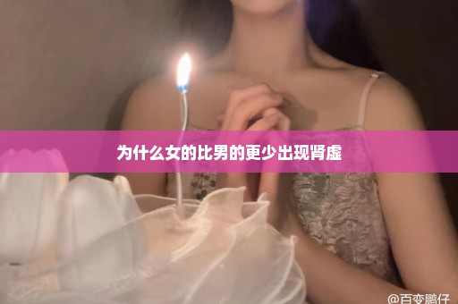 为什么女的比男的更少出现肾虚