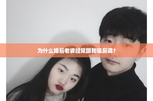 为什么婚后老婆经常跟我唱反调？