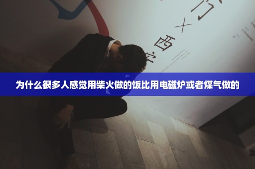 为什么很多人感觉用柴火做的饭比用电磁炉或者煤气做的