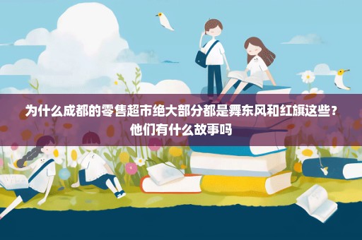 为什么成都的零售超市绝大部分都是舞东风和红旗这些？他们有什么故事吗