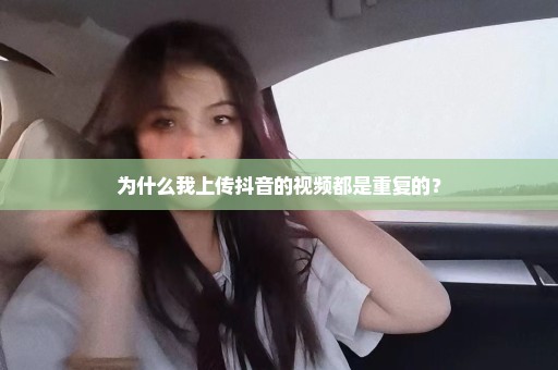 为什么我上传抖音的视频都是重复的？