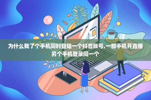 为什么我了个手机同时登陆一个抖音账号,一部手机开直播另个手机登录同一个