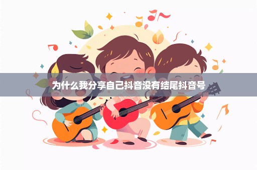 为什么我分享自己抖音没有结尾抖音号