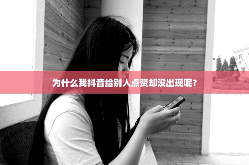 为什么我抖音给别人点赞却没出现呢？