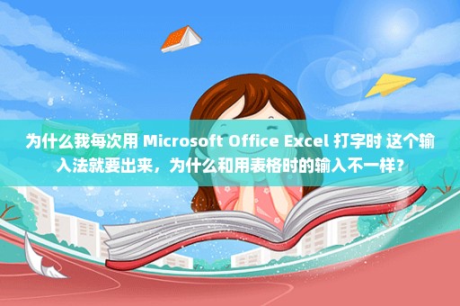 为什么我每次用 Microsoft Office Excel 打字时 这个输入法就要出来，为什么和用表格时的输入不一样？