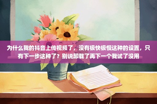 为什么我的抖音上传视频了，没有极快极慢这种的设置，只有下一步这种了？别说卸载了再下一个我试了没用