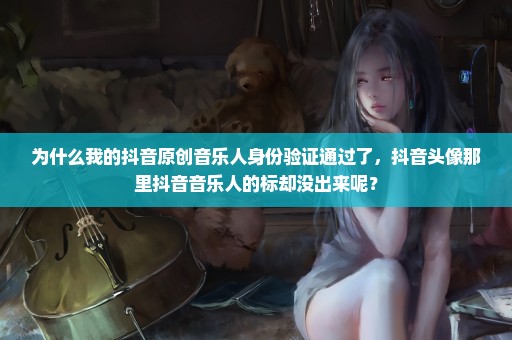 为什么我的抖音原创音乐人身份验证通过了，抖音头像那里抖音音乐人的标却没出来呢？