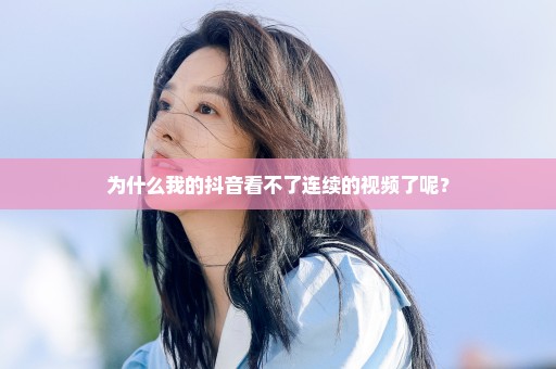 为什么我的抖音看不了连续的视频了呢？