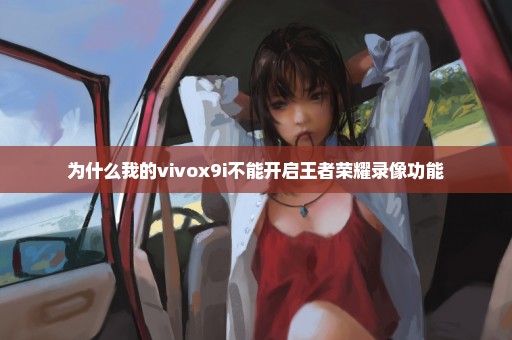 为什么我的vivox9i不能开启王者荣耀录像功能