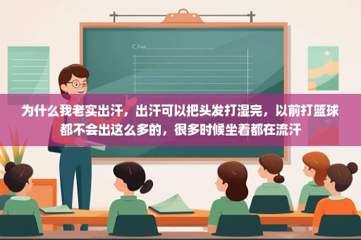 为什么我老实出汗，出汗可以把头发打湿完，以前打篮球都不会出这么多的，很多时候坐着都在流汗