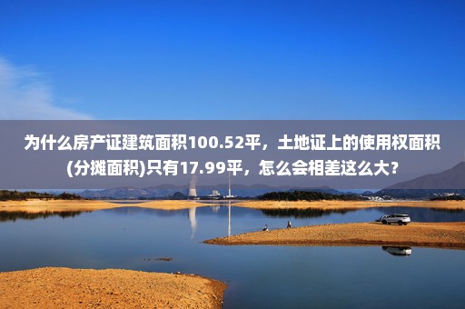 为什么房产证建筑面积100.52平，土地证上的使用权面积(分摊面积)只有17.99平，怎么会相差这么大？