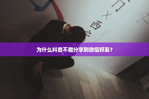 为什么抖音不能分享到微信好友？