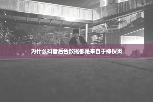 为什么抖音后台数据都是来自于综搜页